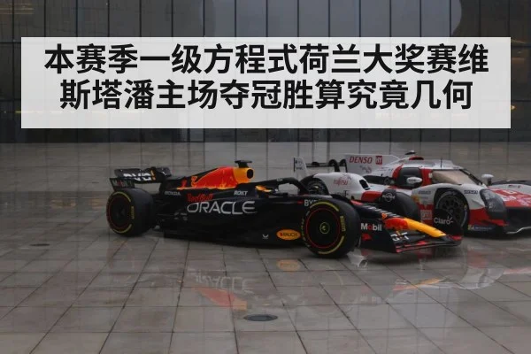 本赛季一级方程式荷兰大奖赛维斯塔潘主场夺冠胜算究竟几何