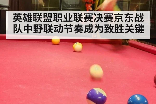 英雄联盟职业联赛决赛京东战队中野联动节奏成为致胜关键