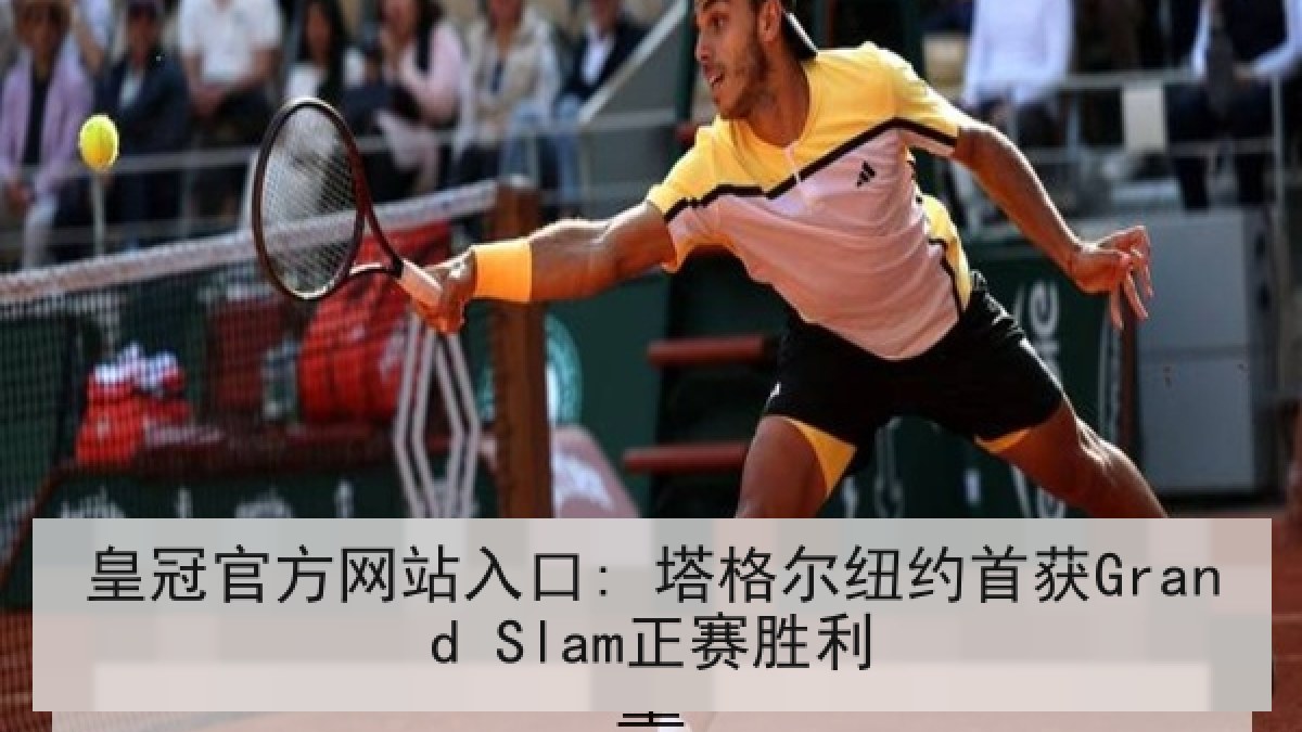 皇冠官方网站入口: 塔格尔纽约首获Grand Slam正赛胜利 皇冠官方网站入口: 塔格尔纽约首获Grand Slam正赛胜利