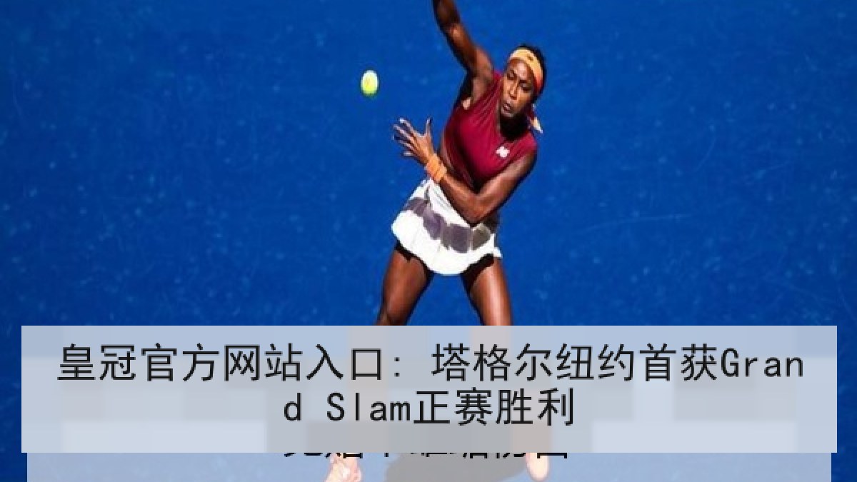 皇冠官方网站入口: 塔格尔纽约首获Grand Slam正赛胜利 皇冠官方网站入口: 塔格尔纽约首获Grand Slam正赛胜利